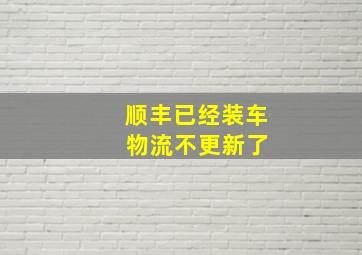 顺丰已经装车 物流不更新了